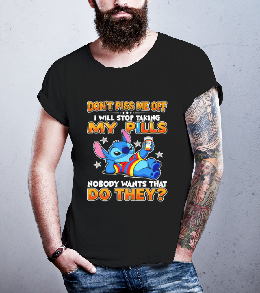Don't Piss Me Off I Will Stop Taking My Pills Nobody Wants That Do They Stitch T-Shirt