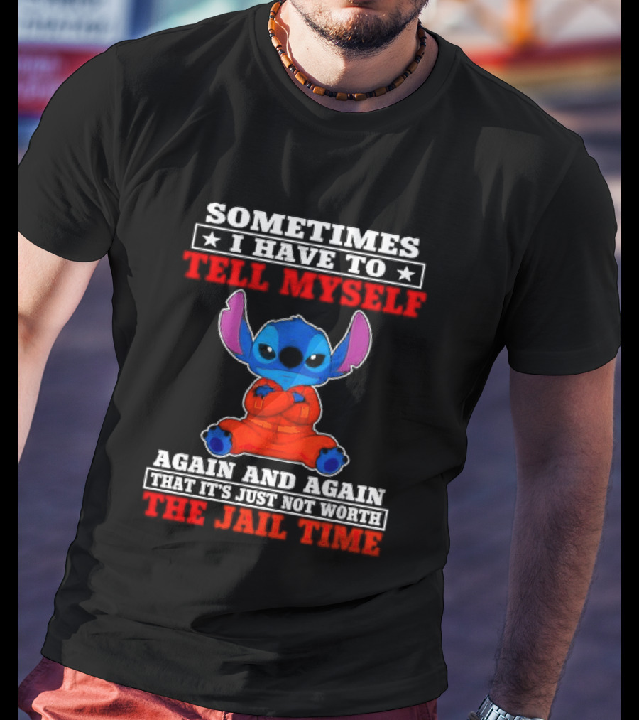 Sometimes I Have To Tell Myself Again And Again It's Just Not Worth The Jail Time Stitch T-Shirt