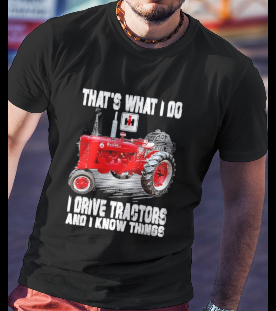 That's What I Do I Drive Farmall Tractors And I Know Things Tractor T-Shirt