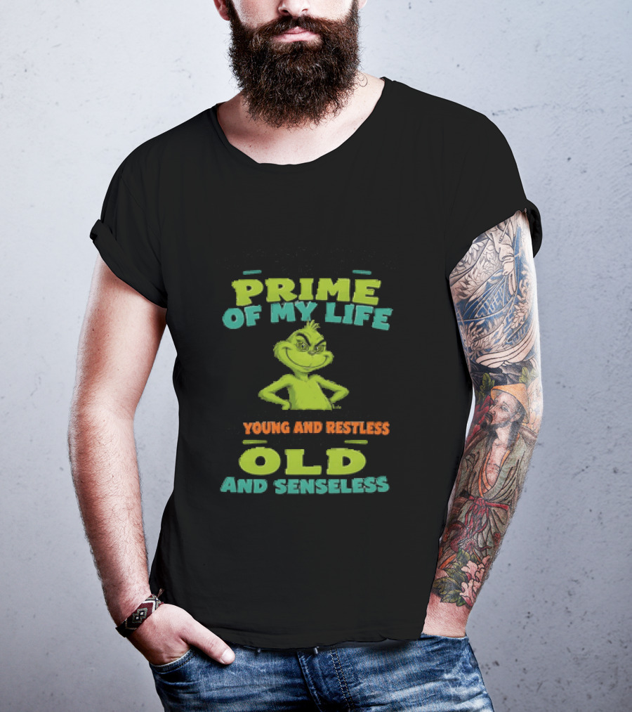 Grinch Prime Of My Life Somewhere Between Young And Restless And Old And Senseless T-Shirt