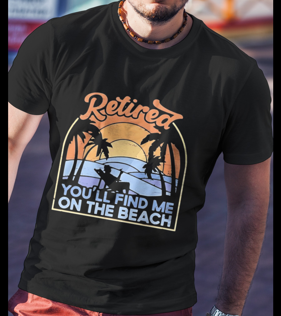 Retired You'll Find Me On The Beach T-Shirt