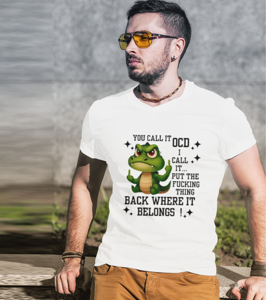 You Call It OCD Alligator I Call It Put The Fucking Thing Back Where It Belongs T-Shirt