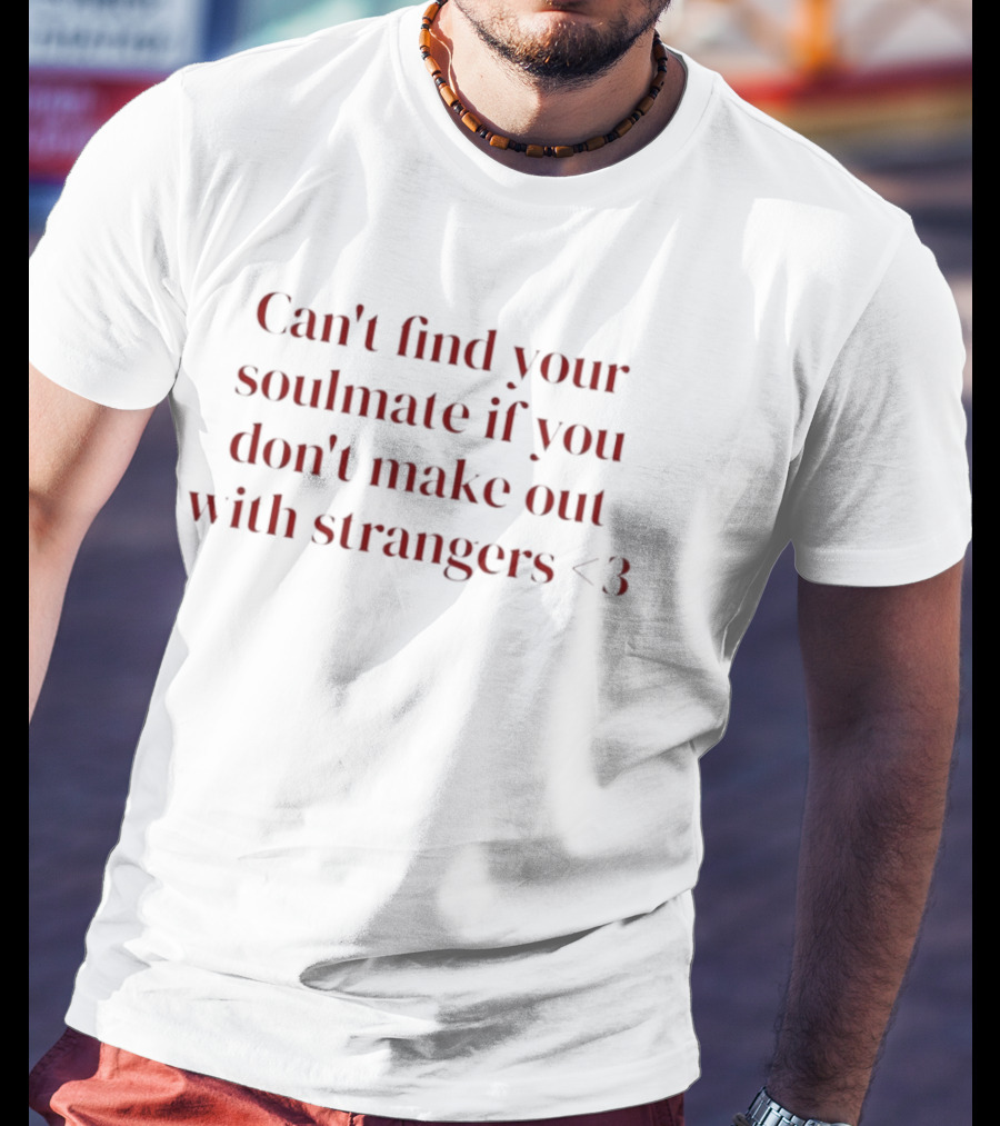 Can't Find Your Soulmate If You Don't Make Out With Strangers <3 T-Shirt