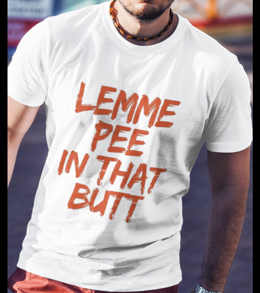Lemme Pee In That Butt T-Shirt