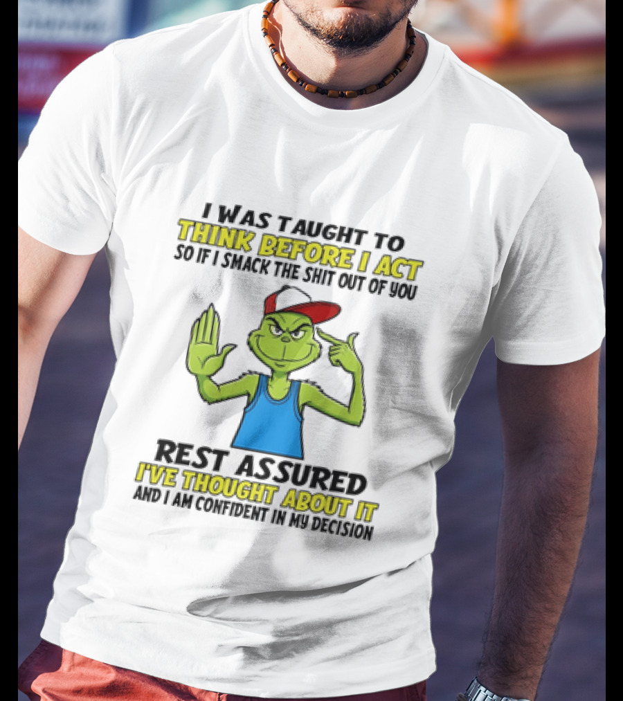 I Was Taught To Think Before I Act So If I Smack The Shit Out Of You Rest Assured I've Thought About It Confirmed Grinch Attitude T-Shirt