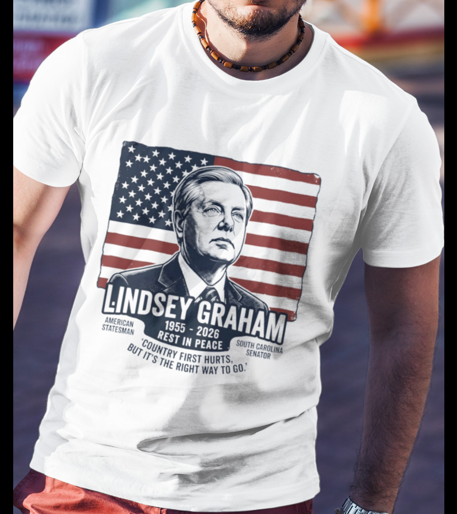 Lindsey Graham American Statesman South Carolina Senator 1955 To 2026 Rest In Peace 'Country First Hurts But It's The Right Way To Go T-Shirt