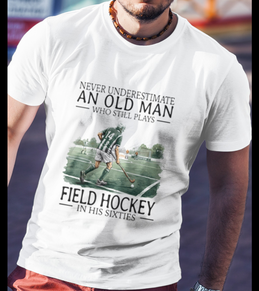 Never Underestimate An Old Man Who Still Plays Field Hockey In His Sixties T-Shirt