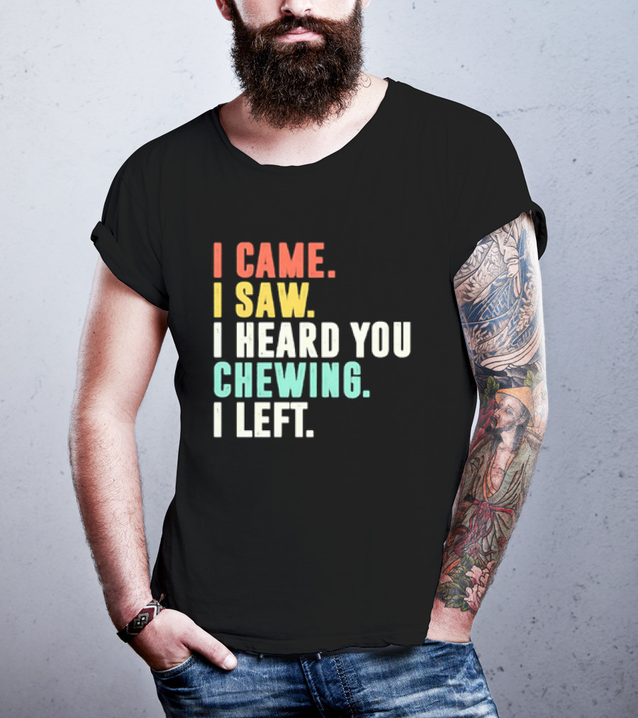 I Came I Saw I Heard You Chewing I Left Funny Sayings T-Shirt