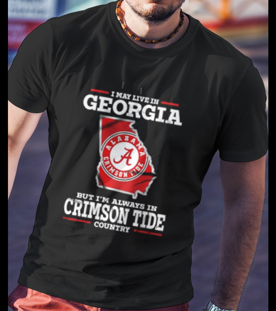 I May Live In Georgia Alabama Crimson Tide Country T-Shirt