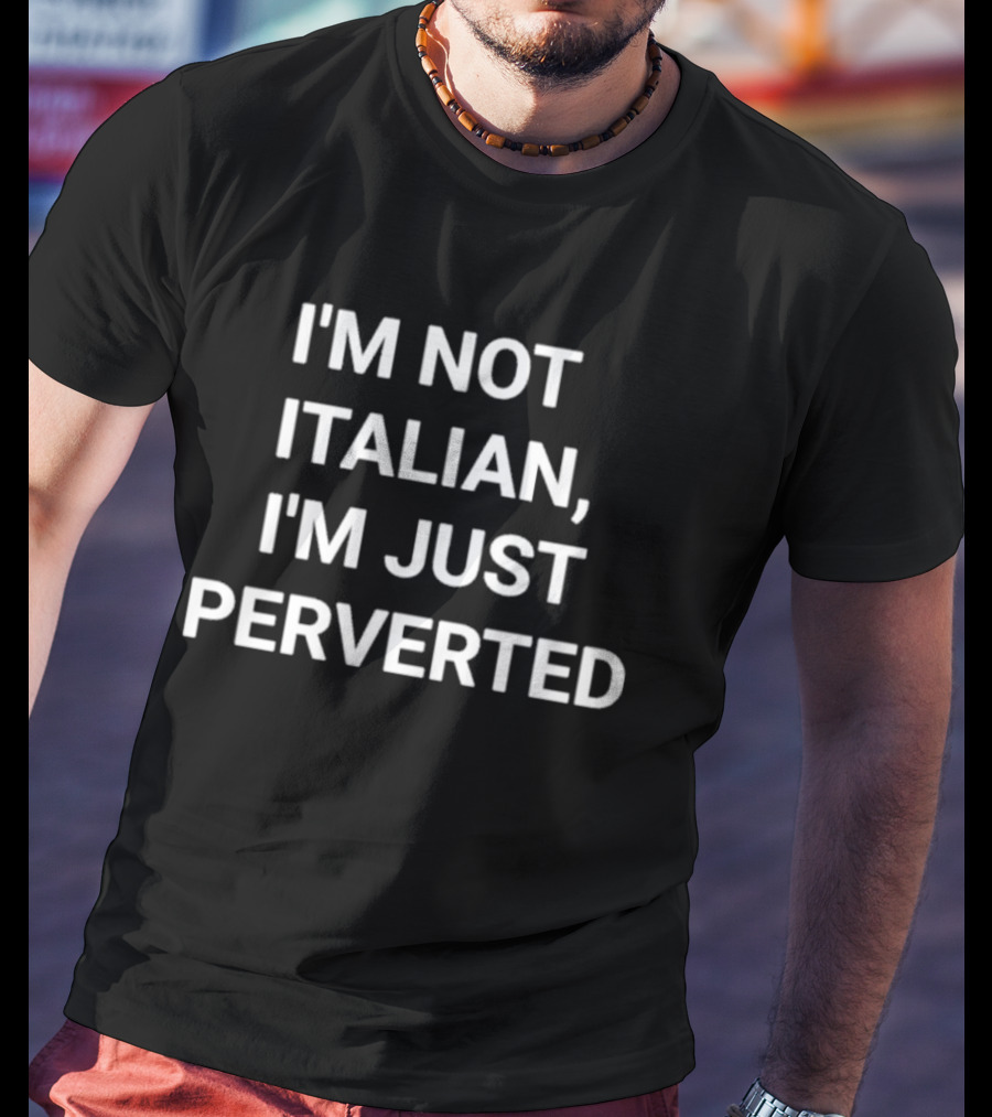 I'm Not Italian I'm Just Perverted T-Shirt