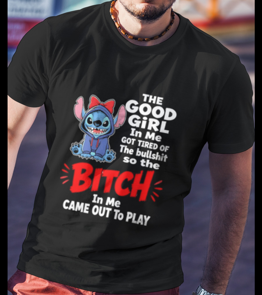 Stitch The Good Girl In Me Got Tired Of The Bullshit So The Bitch In Me Came Out To Play T-Shirt