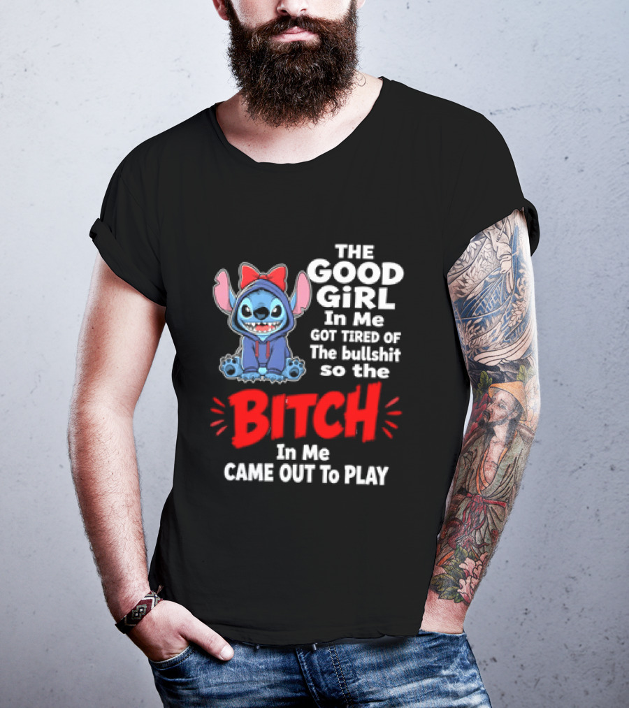 Stitch The Good Girl In Me Got Tired Of The Bullshit So The Bitch In Me Came Out To Play T-Shirt