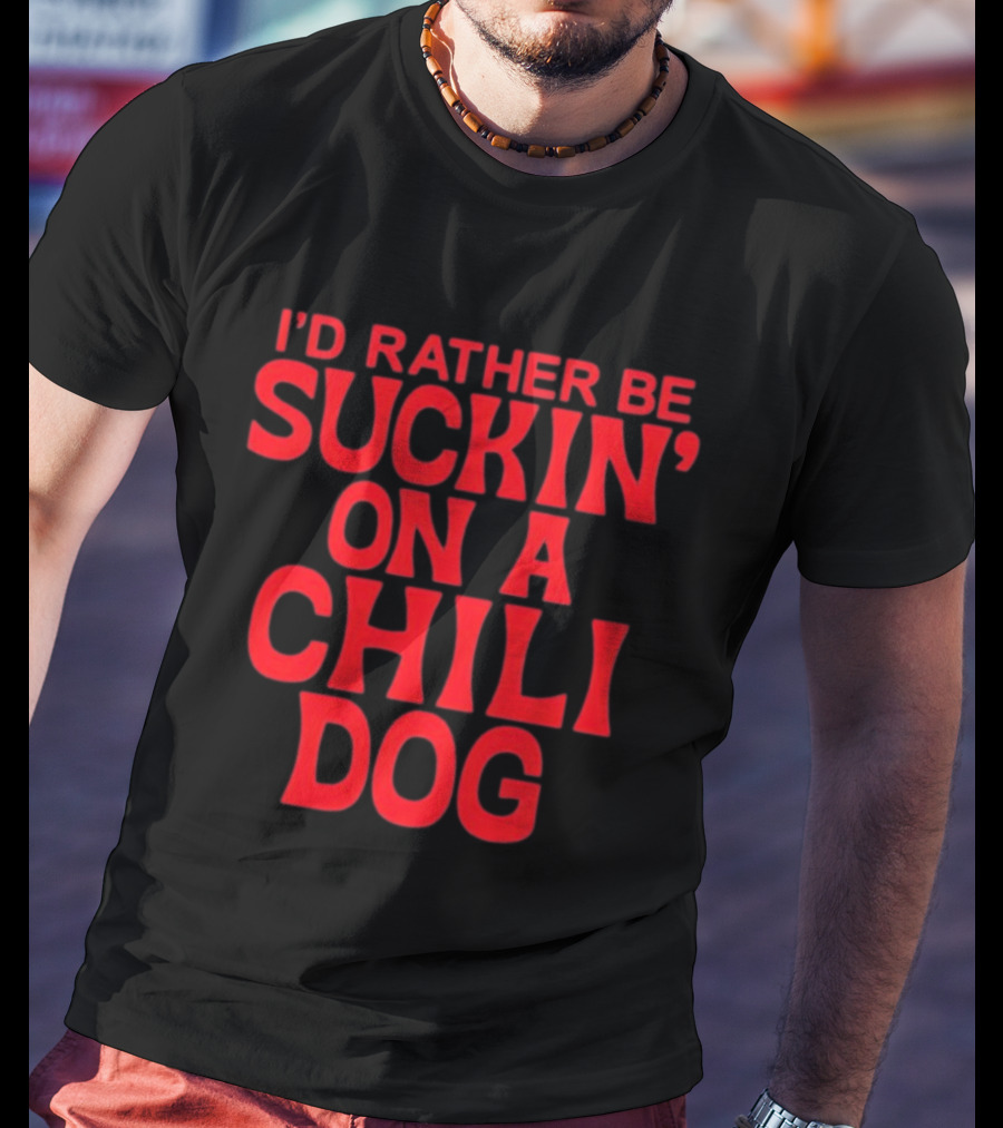 I'd Rather Be Suckin' On A Chili Dog T-Shirt