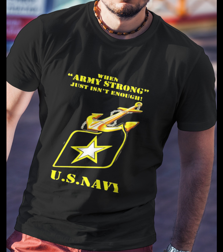 When Army Strong Just Isn't Enough U.S. Navy Strength And Symbolism Anchored Star T-Shirt