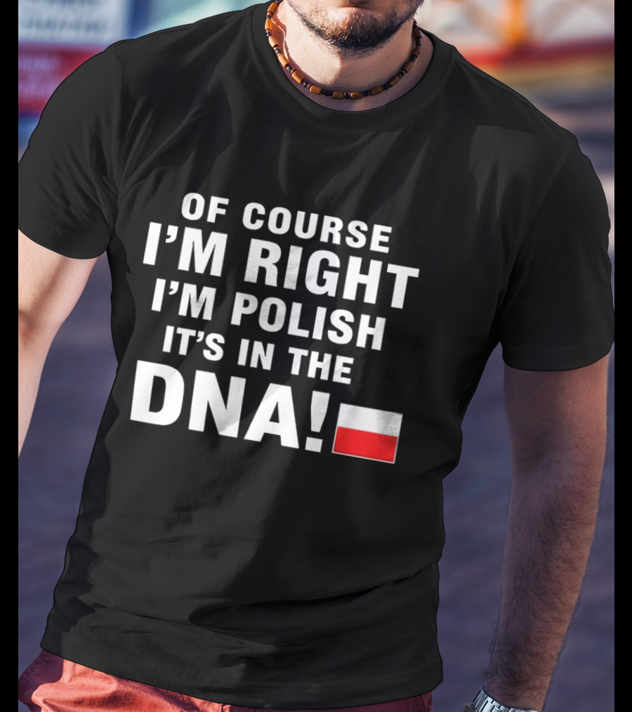 Of Course I'm Right I'm Polish It's In The DNA Flag T-Shirt