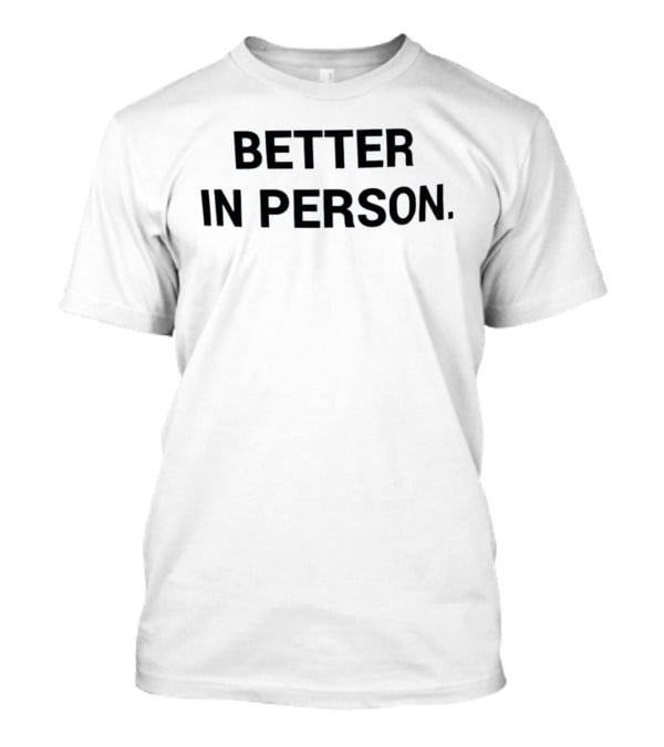Better In Person Text Bold Black Letters T-Shirt