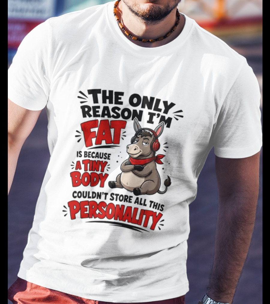 The Only Reason I'm Fat Donkey Tiny Body Couldn't Store All This Personality T-Shirt