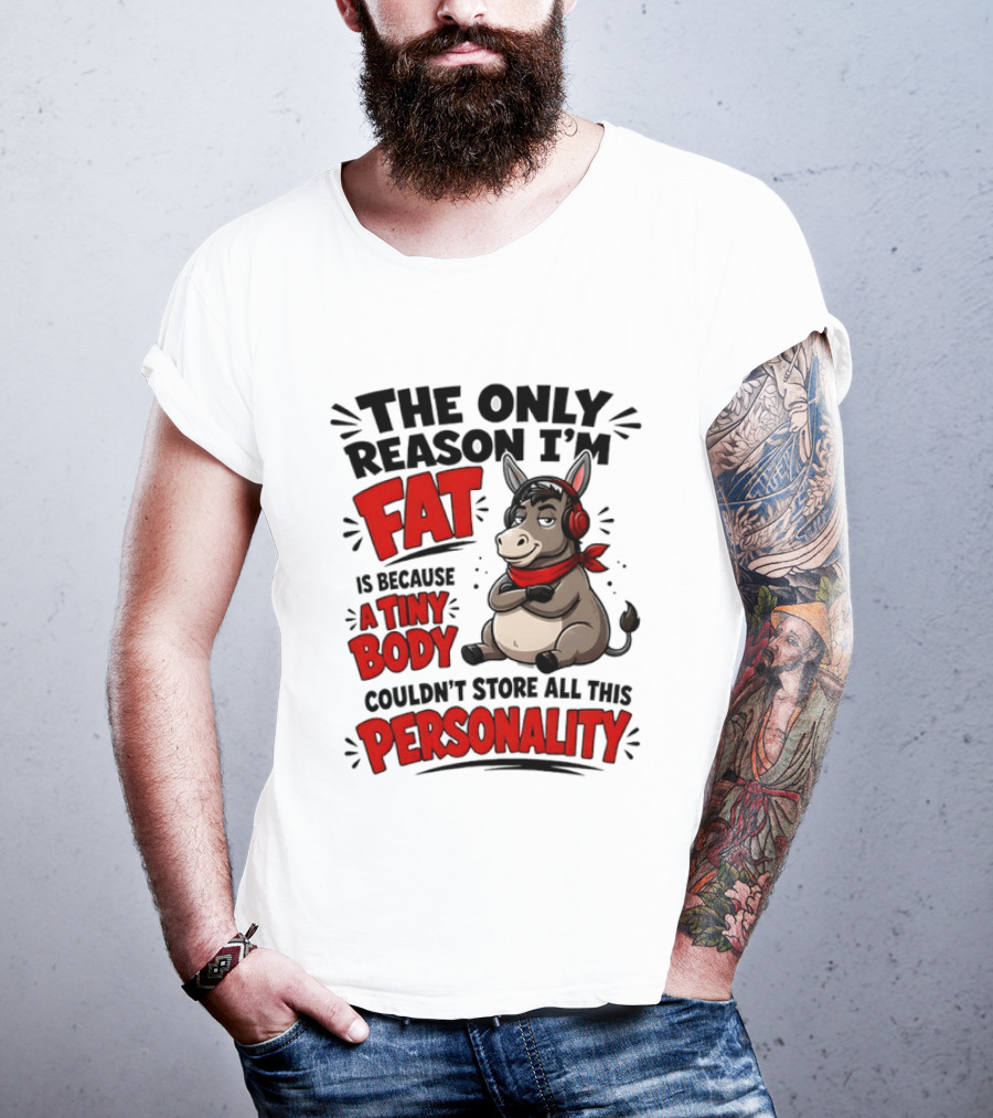 The Only Reason I'm Fat Donkey Tiny Body Couldn't Store All This Personality T-Shirt