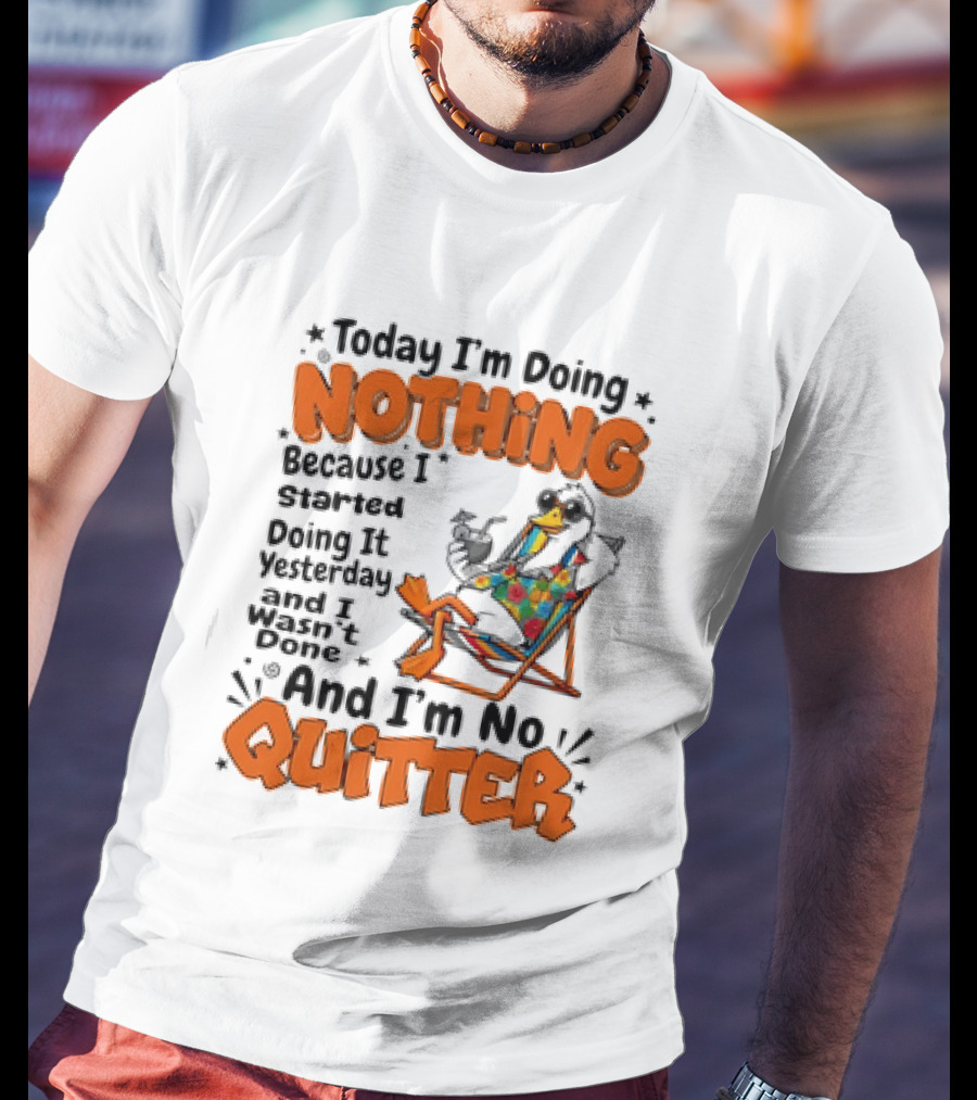 Today I'm Doing Nothing Duck Relaxing Yesterday Not Done No Quitter T-Shirt