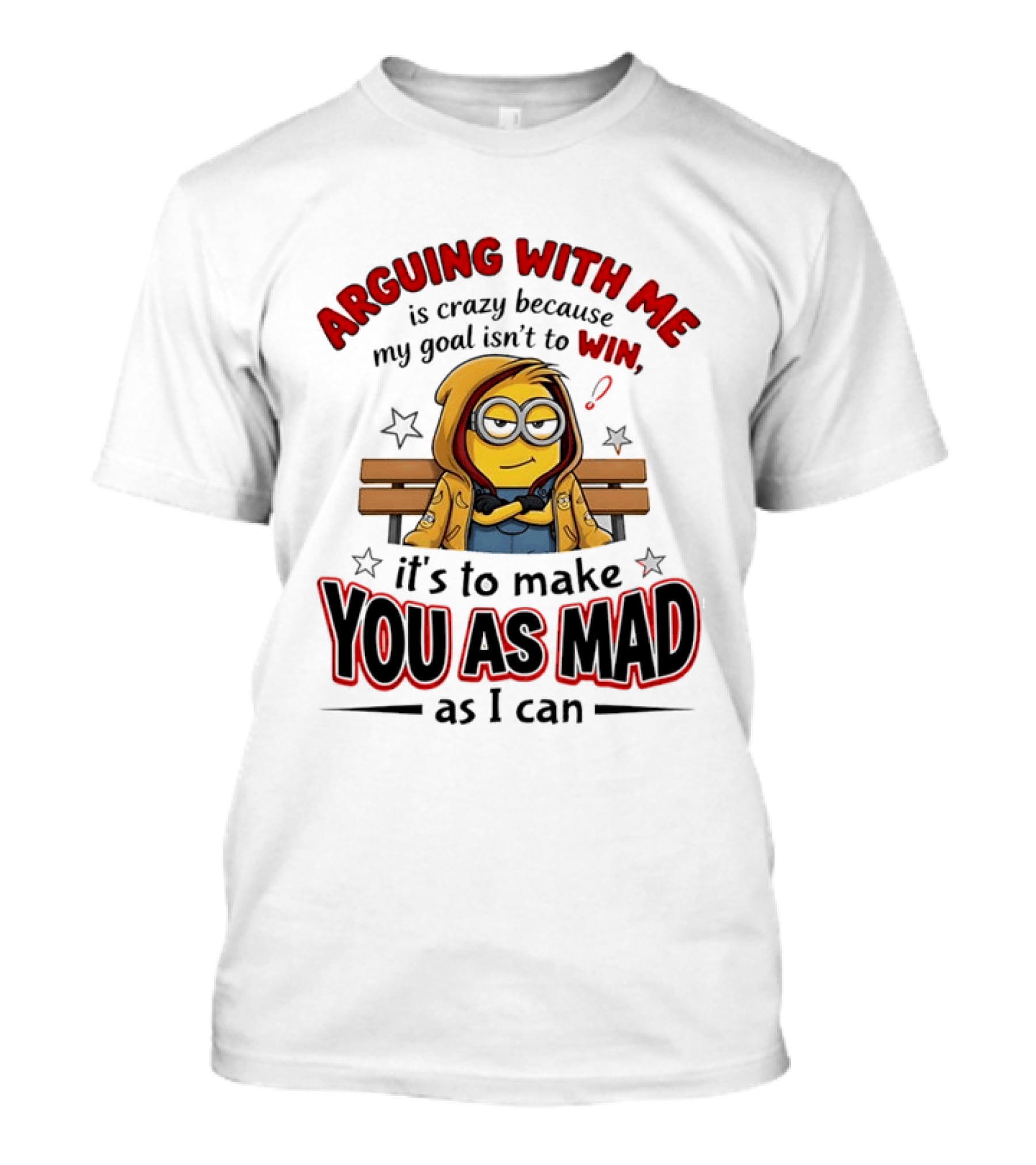 Minion Arguing With Me Is Crazy Because My Goal Isn't To Win It's To Make You As Mad As I Can T-Shirt