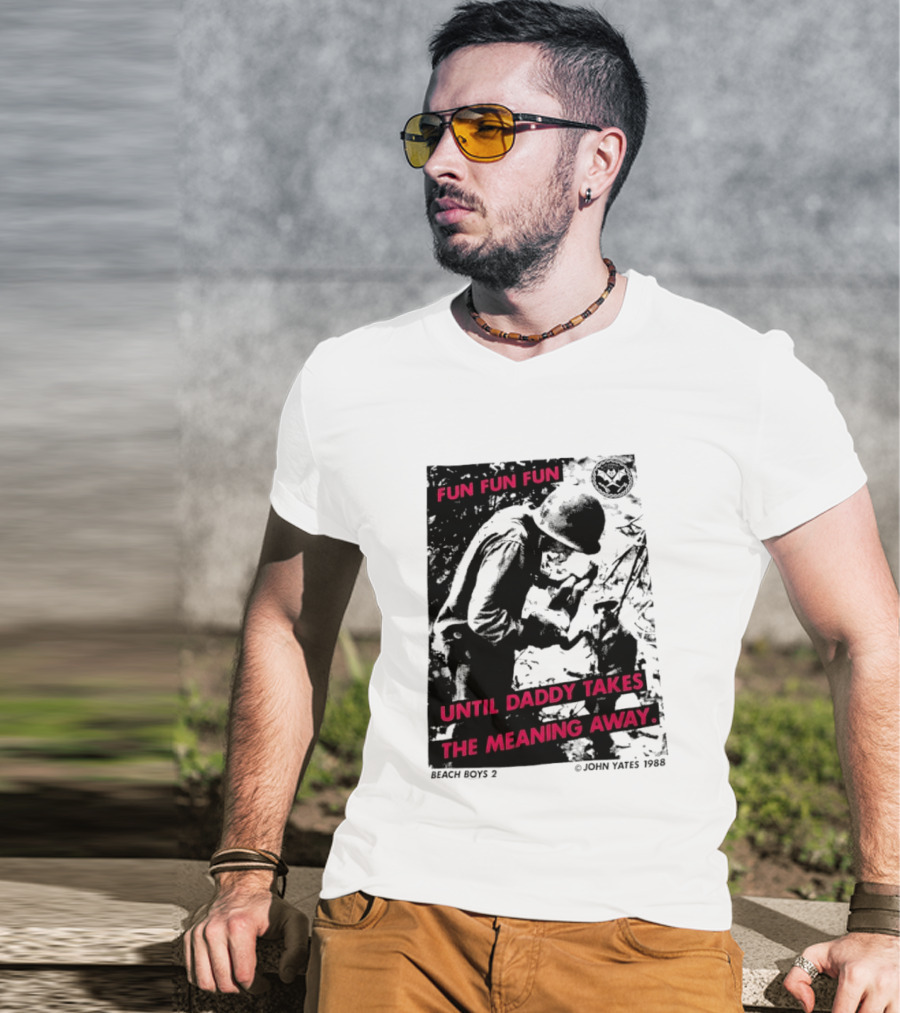 Fun Fun Fun Beach Boys 2 Copyright John Yates 1988 Until Daddy Takes The Meaning Away T-Shirt
