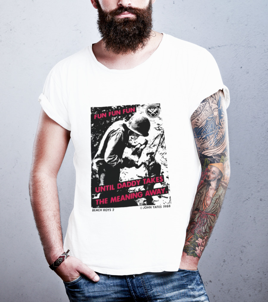 Fun Fun Fun Beach Boys 2 Copyright John Yates 1988 Until Daddy Takes The Meaning Away T-Shirt