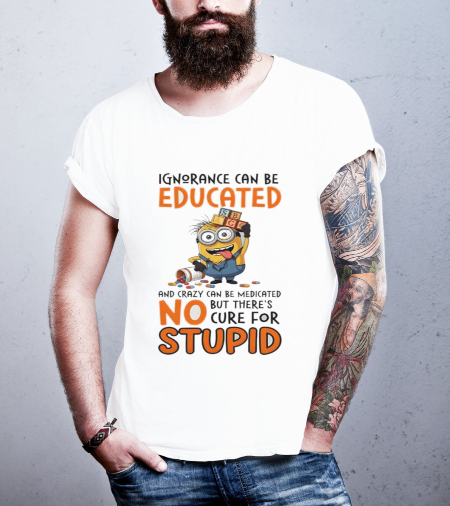 Minion Despicable Me Ignorance Can Be Educated Crazy Medicated No Cure Stupid T-Shirt