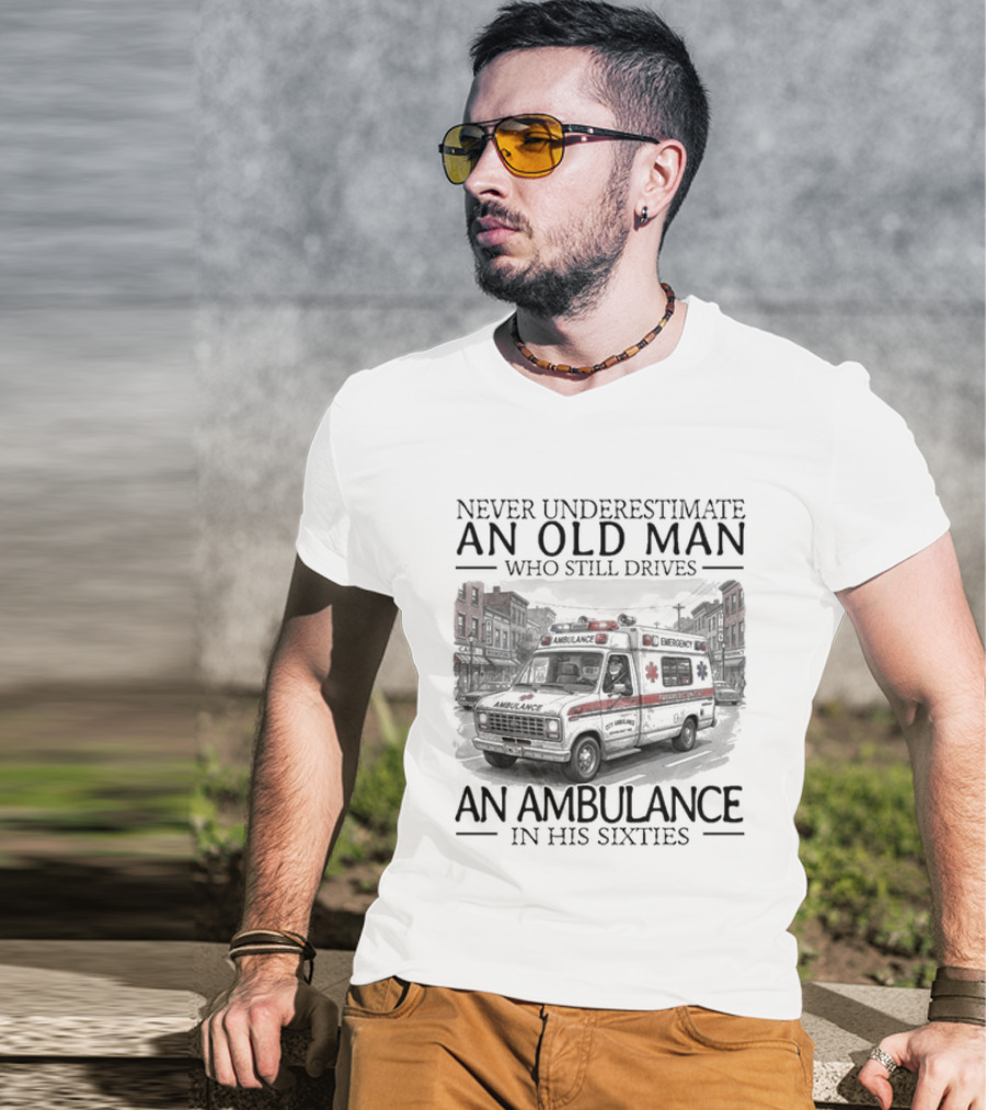 Never Underestimate An Old Man Who Still Drives An Ambulance In His Sixties T-Shirt