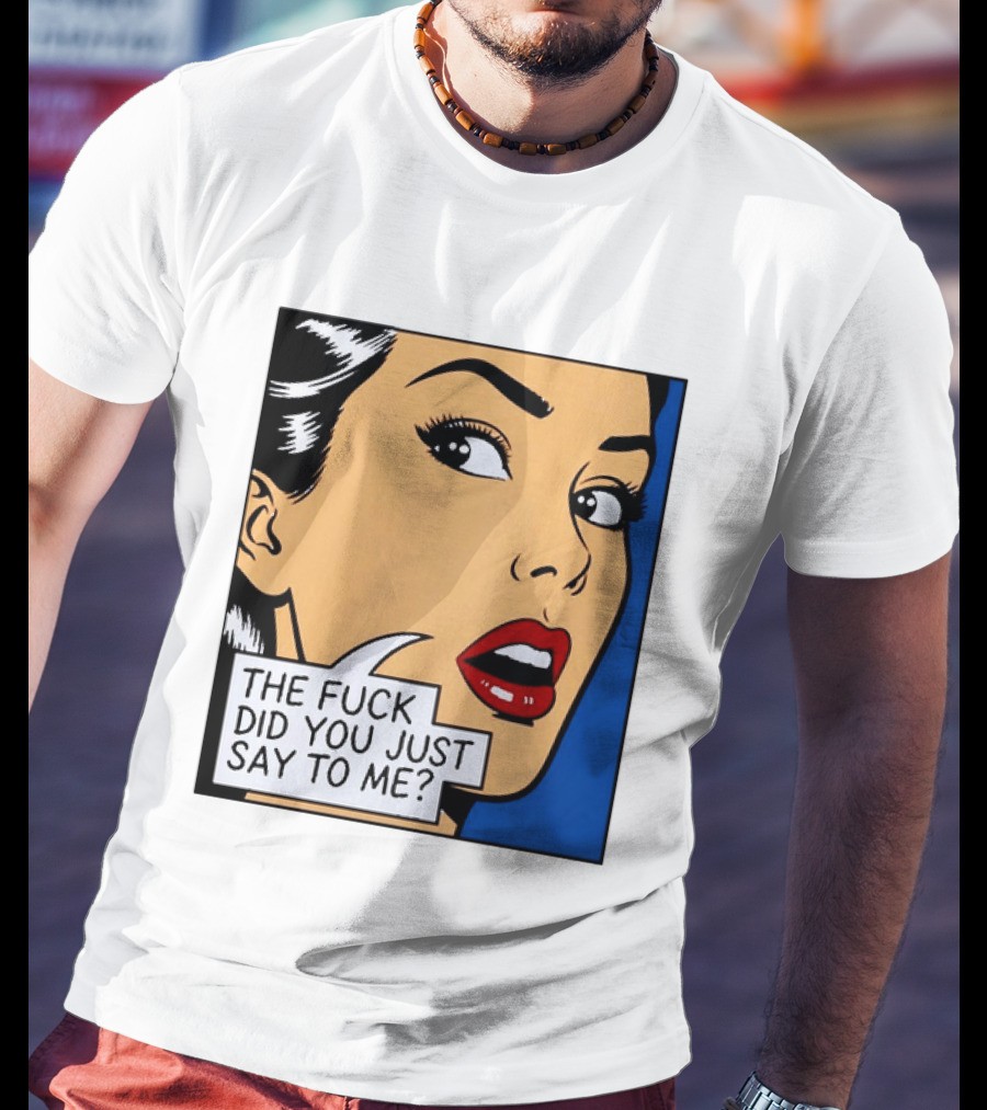 The Fuck Did You Just Say To Me Pop T-Shirt
