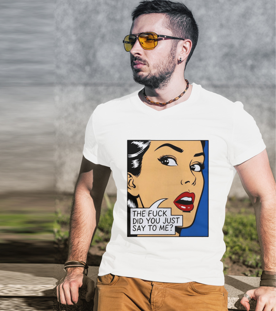 The Fuck Did You Just Say To Me Pop T-Shirt