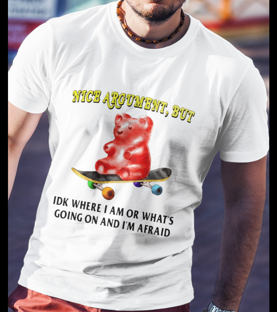 Nice Argument But Idk Where I Am Or What's Going On And I'm Afraid Gummy Bear Skateboard T-Shirt