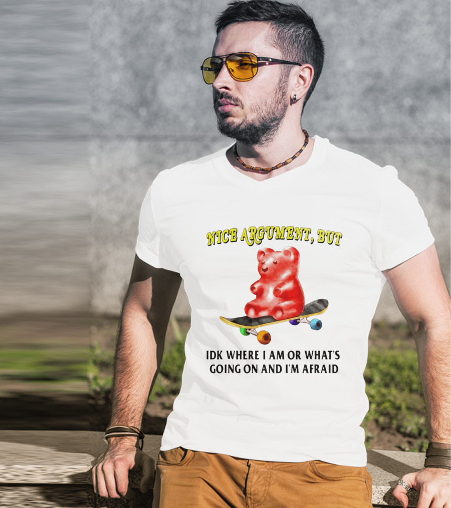 Nice Argument But Idk Where I Am Or What's Going On And I'm Afraid Gummy Bear Skateboard T-Shirt