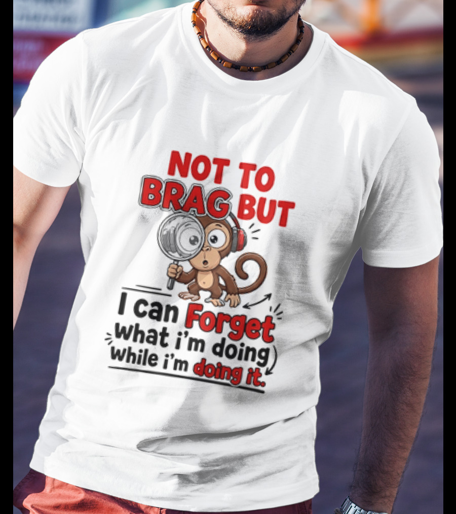 Not To Brag But I Can Forget What I'm Doing While I'm Doing It Monkey T-Shirt