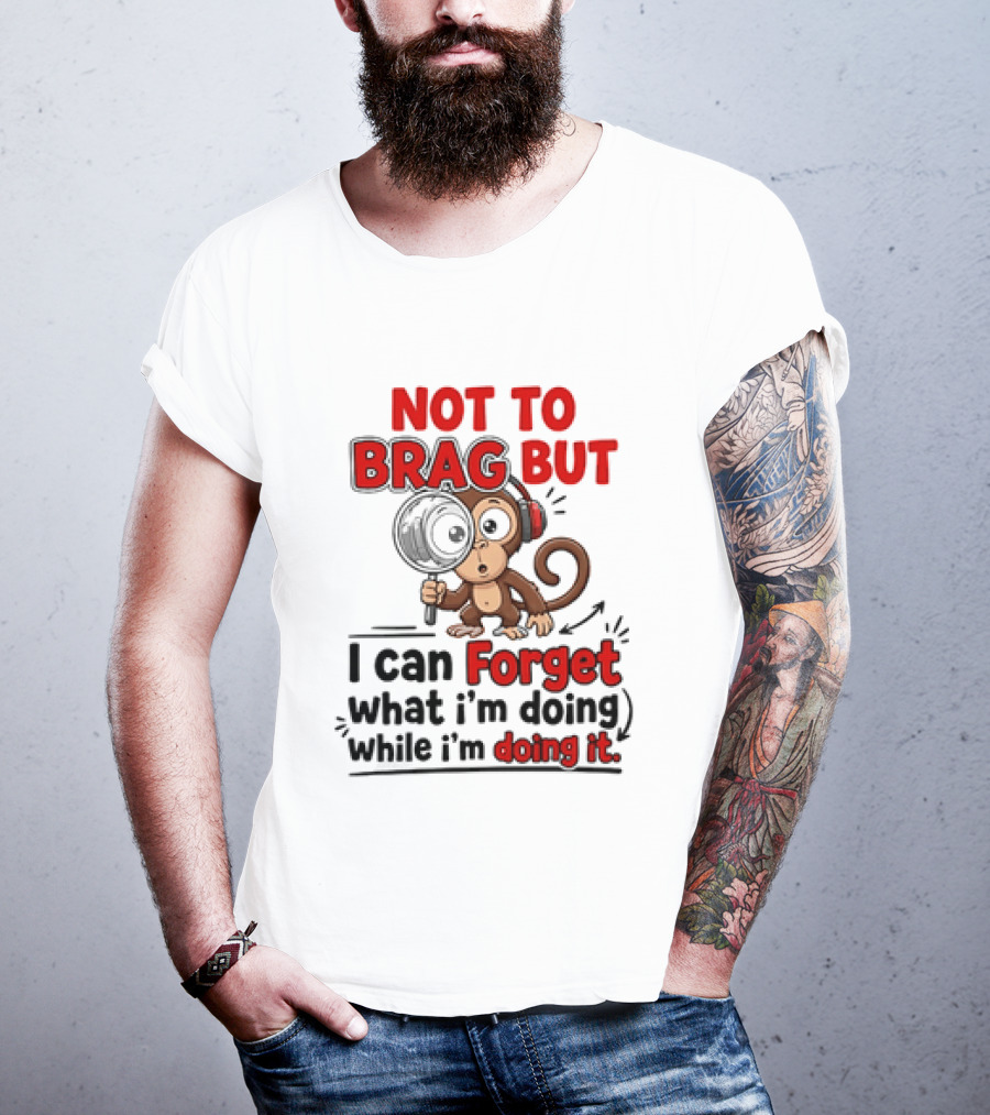 Not To Brag But I Can Forget What I'm Doing While I'm Doing It Monkey T-Shirt