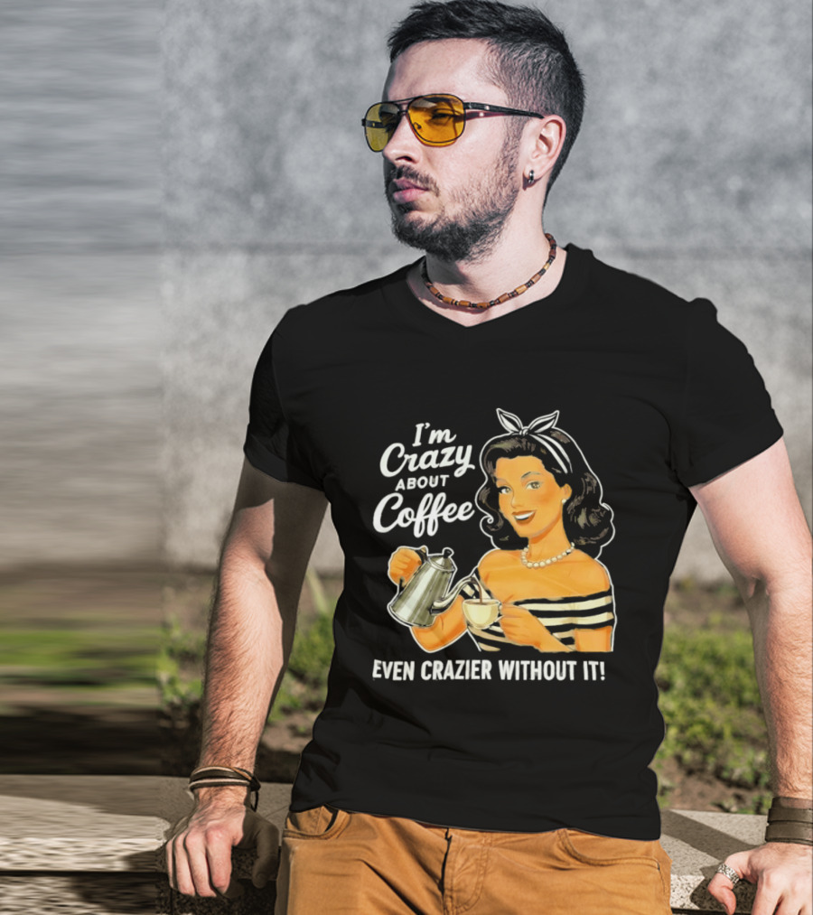 I'm Crazy About Coffee Even Crazier Without It T-Shirt