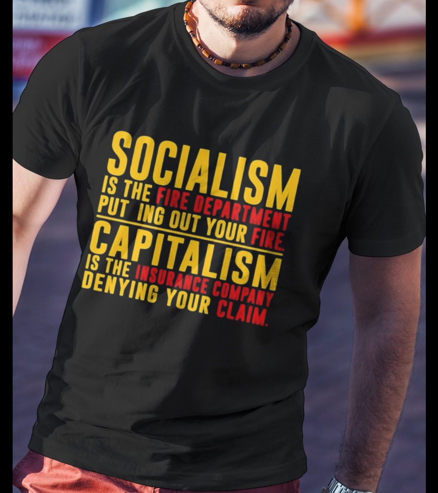 Socialism Is The Fire Department Putting Out Your Fire Capitalism Is The Insurance Company Denying Your Claim T-Shirt