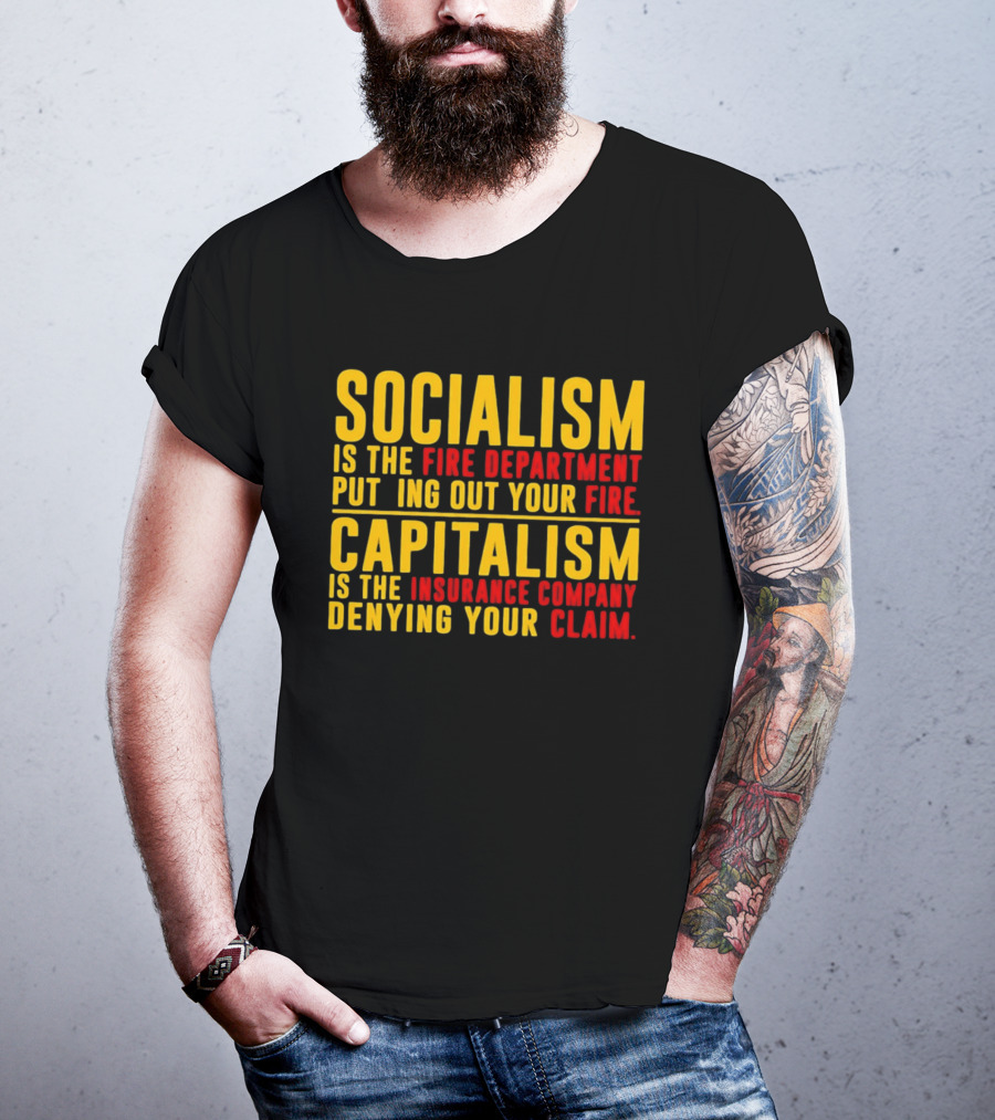 Socialism Is The Fire Department Putting Out Your Fire Capitalism Is The Insurance Company Denying Your Claim T-Shirt