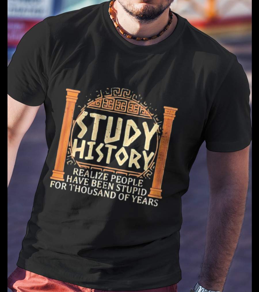 Study History Realize People Have Been Stupid For Thousands Of Years Greek Architecture T-Shirt