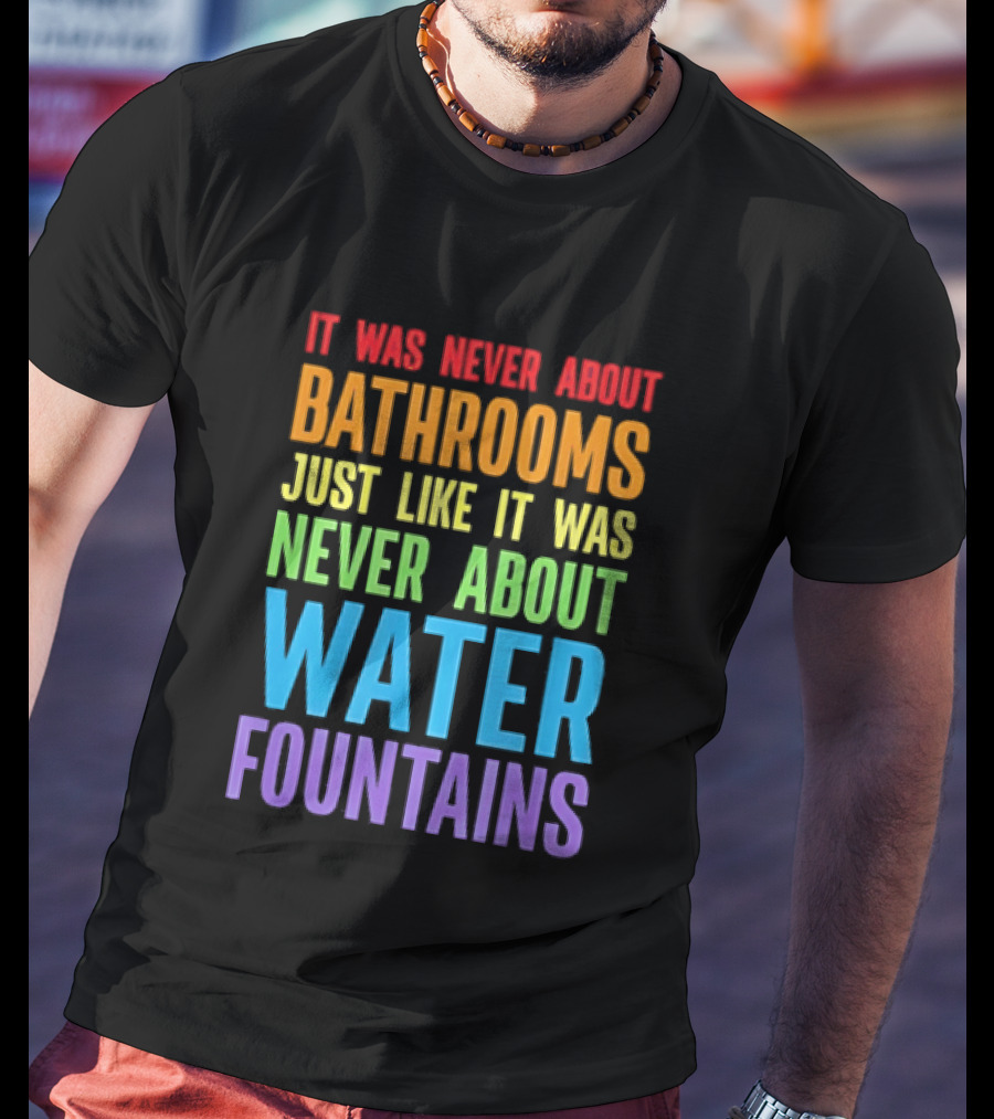 It Was Never About Bathrooms Just Like It Was Never About Water Fountains Message T-Shirt