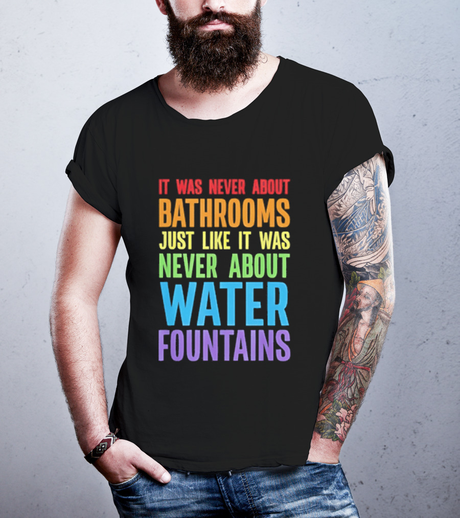 It Was Never About Bathrooms Just Like It Was Never About Water Fountains Message T-Shirt