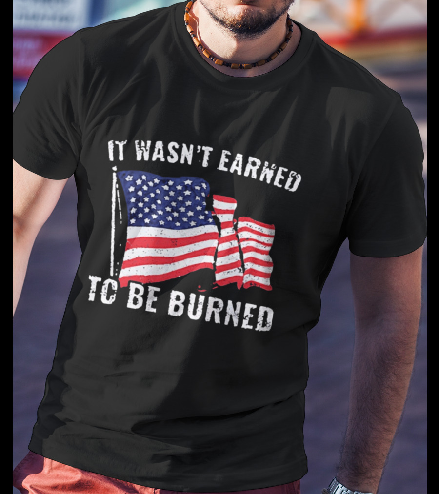 It Wasn't Earned To Be Burned American Flag T-Shirt