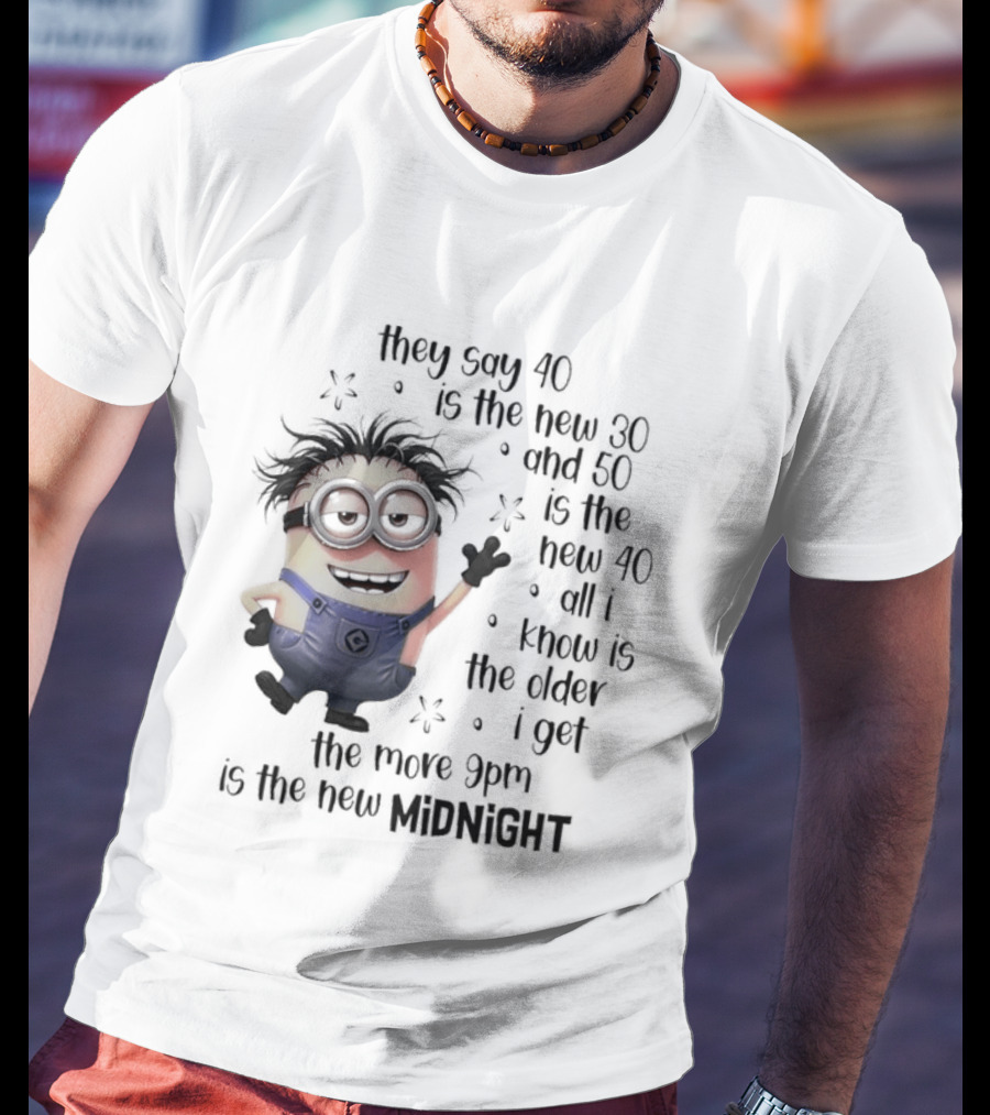 They Say 40 Is The New 30 And 50 Is The New 40 All I Know Is The Older I Get The More 9pm Is The New Midnight T-Shirt