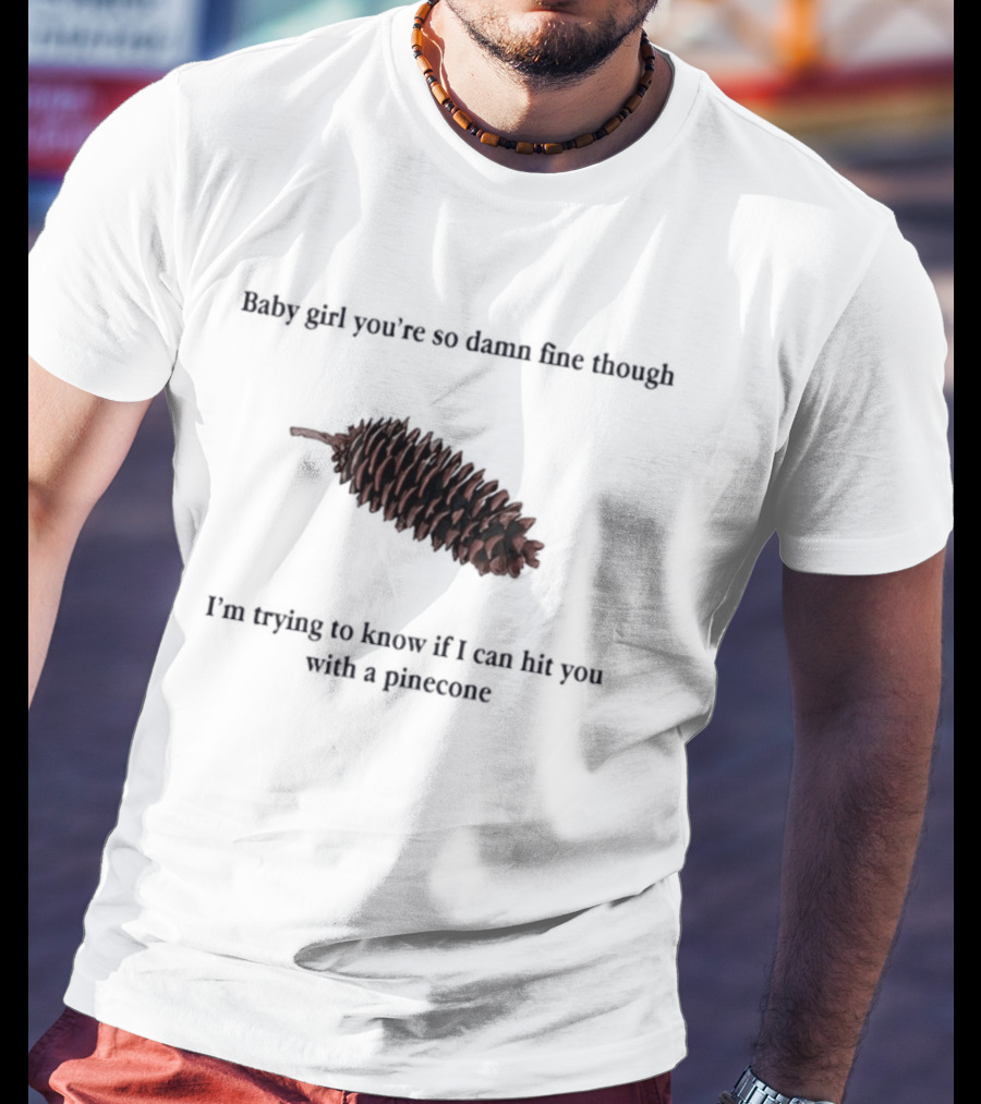 Baby Did You Hear Me When I Told You We Going To Rock It Can Hit You With Pinecone T-Shirt