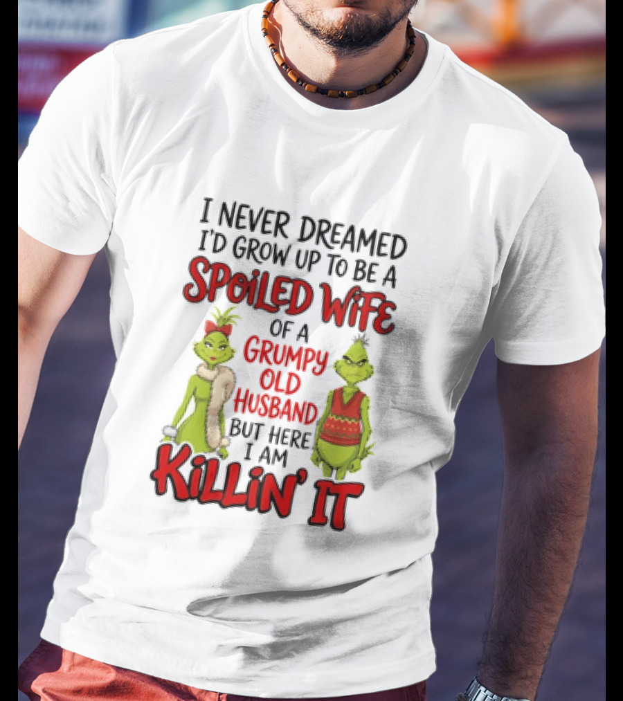 Grinch I Never Dreamed I'd Grow Up To Be A Spoiled Wife Of A Grumpy Old Husband But Here I Am Killin' It T-Shirt