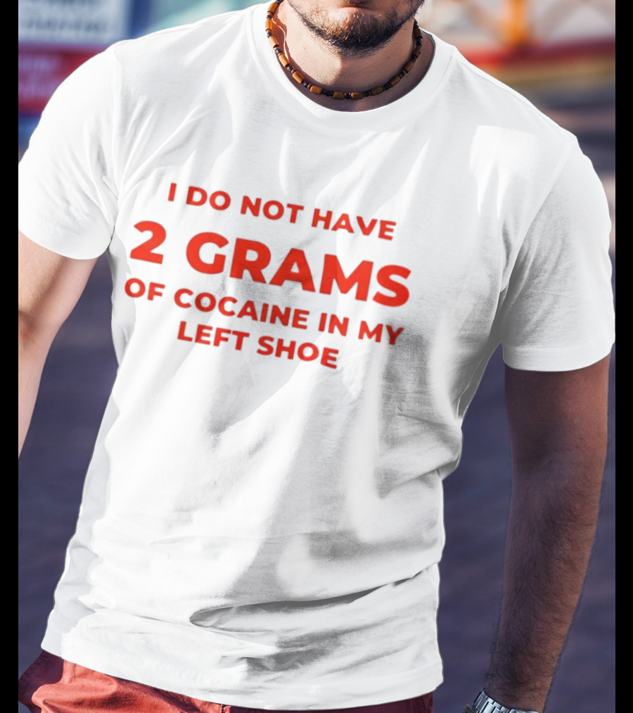 I Do Not Have 2 Grams Of Cocaine In My Left Shoe T-Shirt