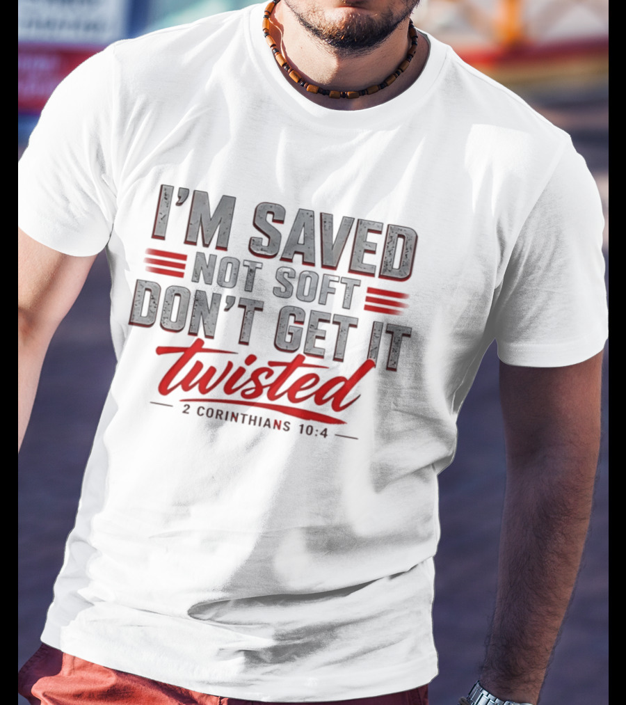 I'm Saved Not Soft Don't Get It Twisted 2 Corinthians 10:4 T-Shirt