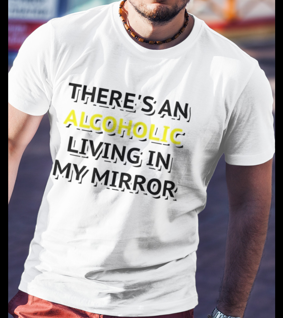 There's An Alcoholic Living In My Mirror T-Shirt