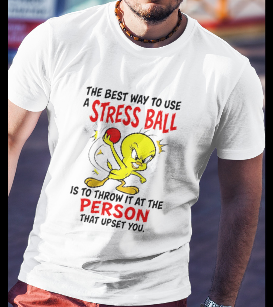 Tweety Bird Looney Tunes The Best Way To Use A Stress Ball Is To Throw It At The Person That Upset You T-Shirt