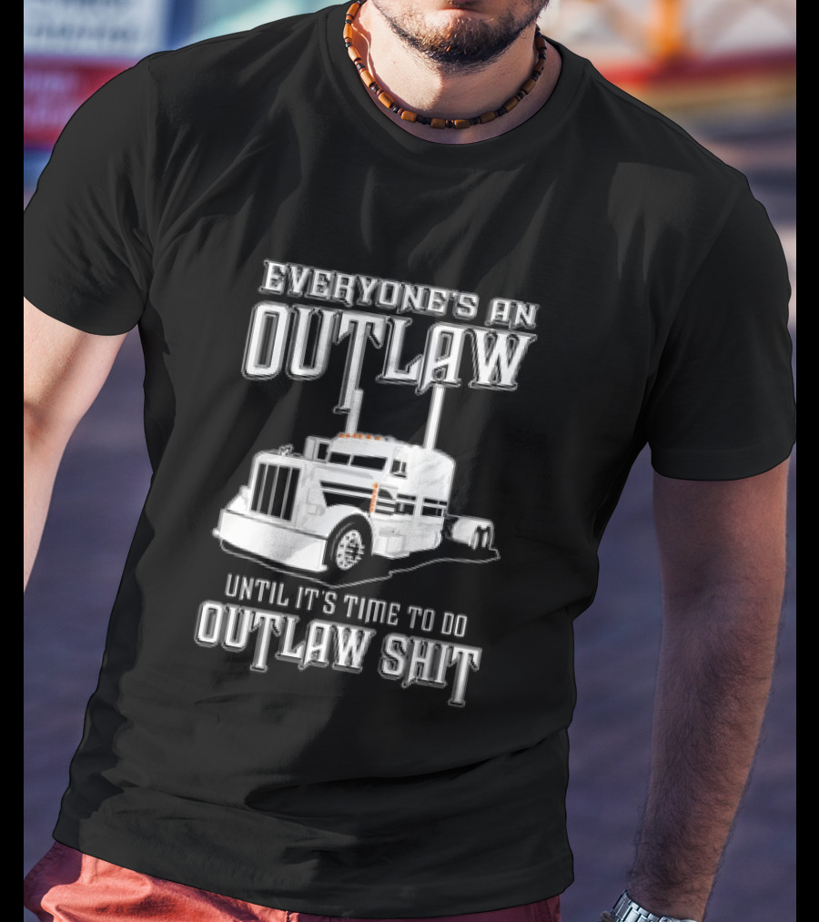Everyone's An Outlaw Until It's Time To Do Outlaw Shit Semi Truck T-Shirt