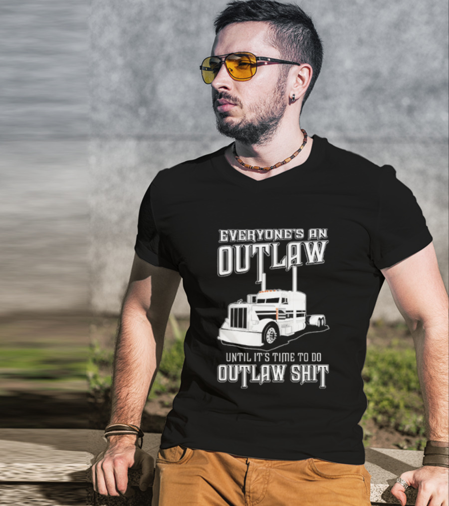 Everyone's An Outlaw Until It's Time To Do Outlaw Shit Semi Truck T-Shirt